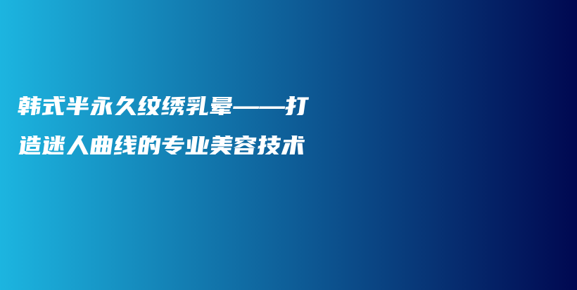 韓式半永久紋繡乳暈——打造迷人曲線的專業(yè)美容技術插圖