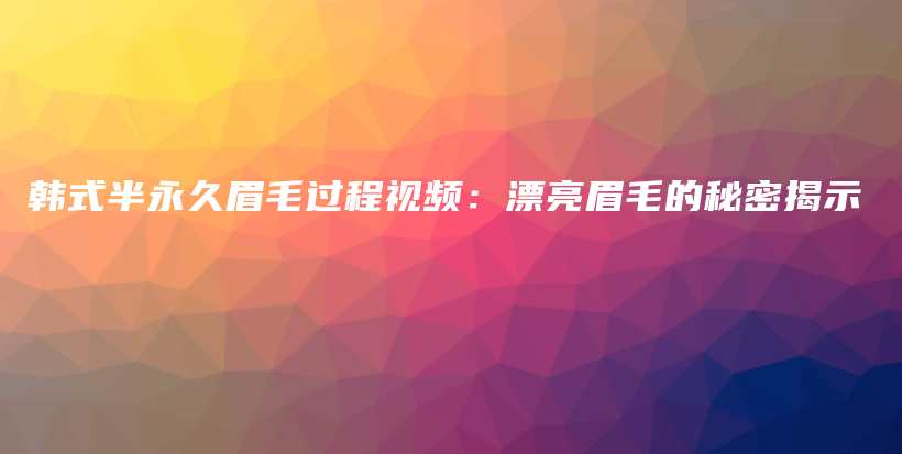韓式半永久眉毛過程視頻：漂亮眉毛的秘密揭示插圖