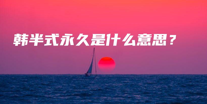 韓半式永久是什么意思？插圖