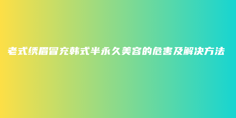 老式繡眉冒充韓式半永久美容的危害及解決方法插圖