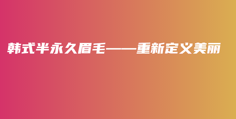 韓式半永久眉毛——重新定義美麗插圖