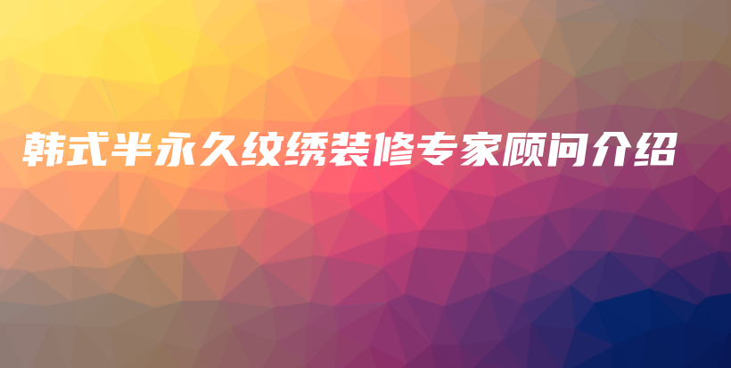 韓式半永久紋繡裝修專家顧問介紹插圖