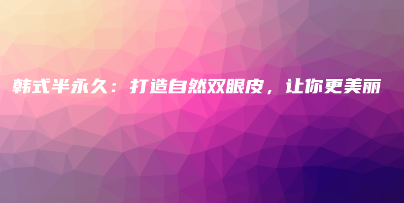韓式半永久：打造自然雙眼皮，讓你更美麗插圖