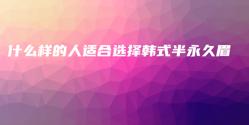 什么樣的人適合選擇韓式半永久眉插圖