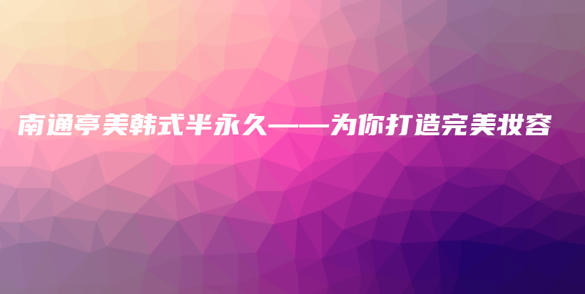 南通亭美韓式半永久——為你打造完美妝容插圖