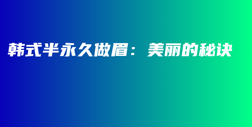 韓式半永久做眉：美麗的秘訣插圖