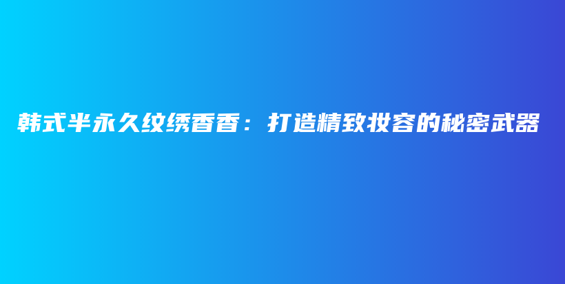 韓式半永久紋繡香香：打造精致妝容的秘密武器插圖