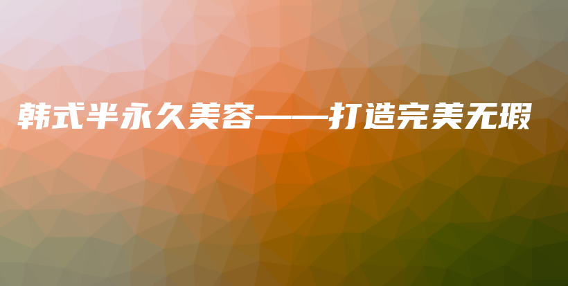 韓式半永久美容——打造完美無瑕插圖