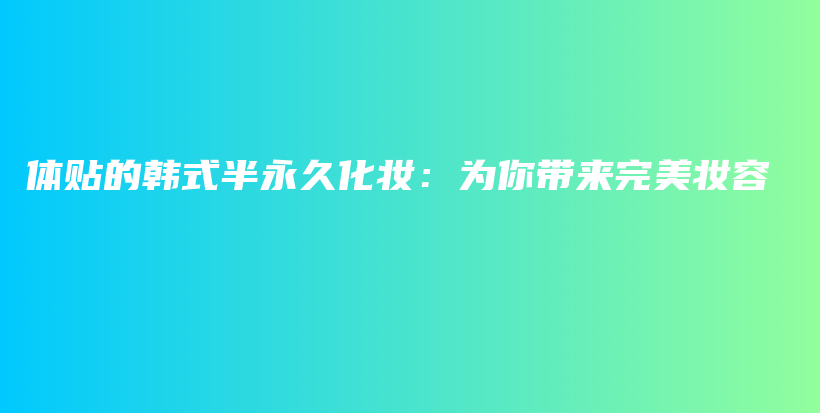 體貼的韓式半永久化妝：為你帶來完美妝容插圖