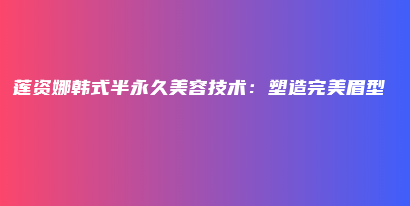 蓮資娜韓式半永久美容技術：塑造完美眉型插圖