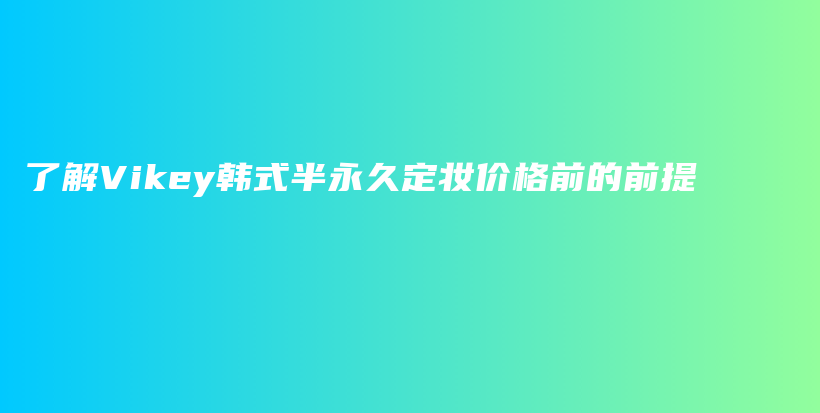 了解Vikey韓式半永久定妝價(jià)格前的前提插圖