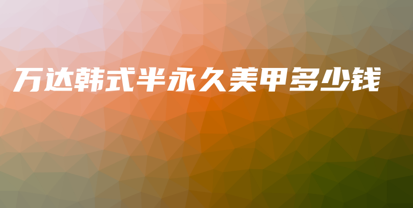 萬達韓式半永久美甲多少錢插圖