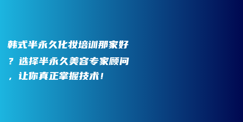 韓式半永久化妝培訓(xùn)那家好？選擇半永久美容專家顧問，讓你真正掌握技術(shù)！插圖