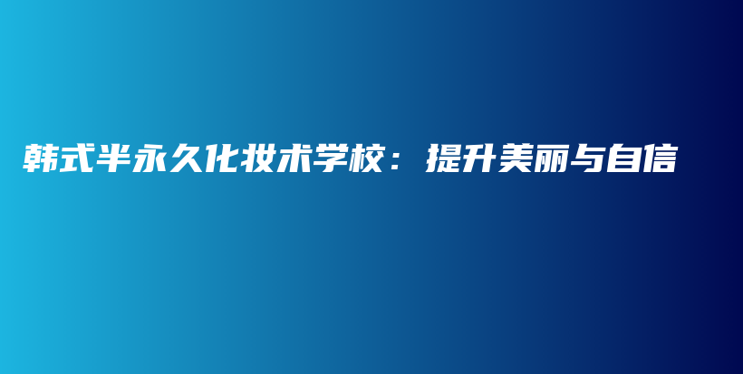 韓式半永久化妝術(shù)學(xué)校：提升美麗與自信插圖