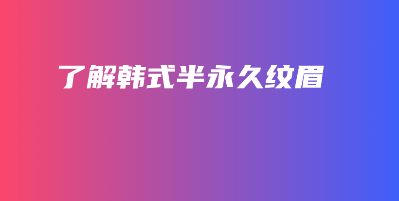 了解韓式半永久紋眉插圖