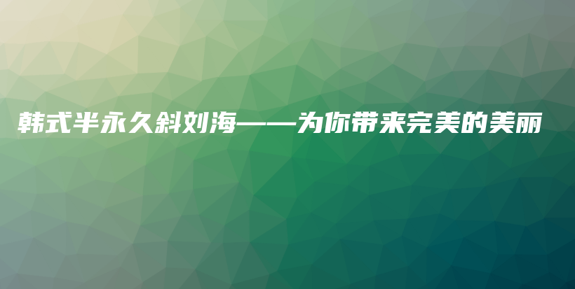 韓式半永久斜劉?！獮槟銕硗昝赖拿利惒鍒D