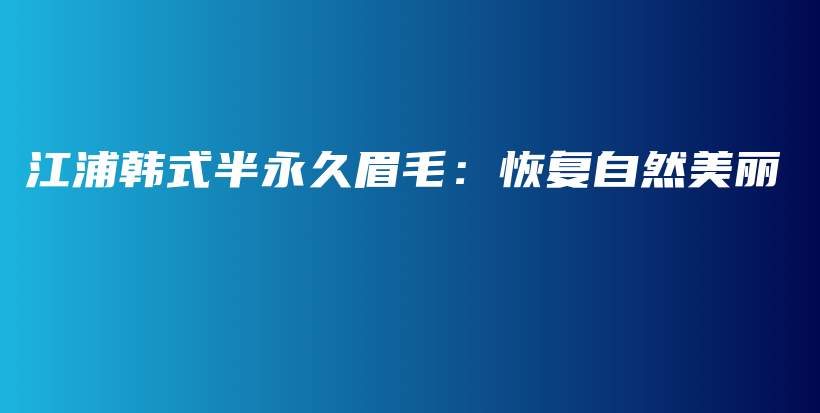 江浦韓式半永久眉毛：恢復(fù)自然美麗插圖