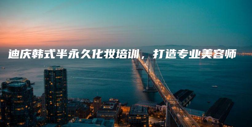 迪慶韓式半永久化妝培訓(xùn)，打造專(zhuān)業(yè)美容師插圖