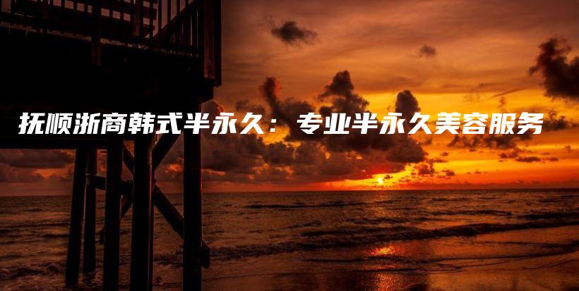 撫順浙商韓式半永久：專業(yè)半永久美容服務(wù)插圖