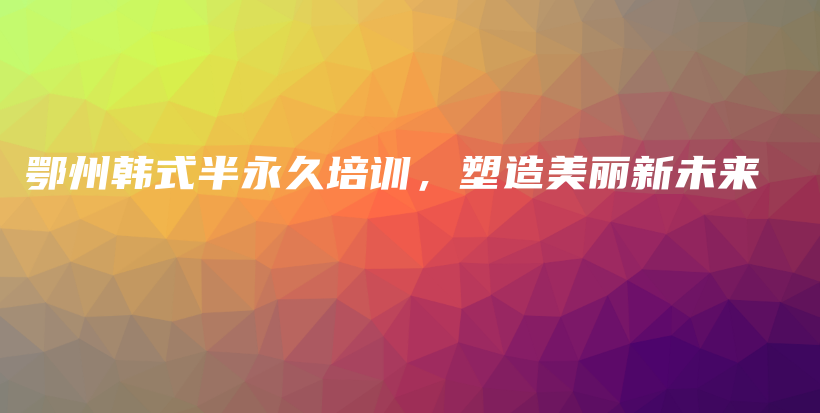 鄂州韓式半永久培訓，塑造美麗新未來插圖