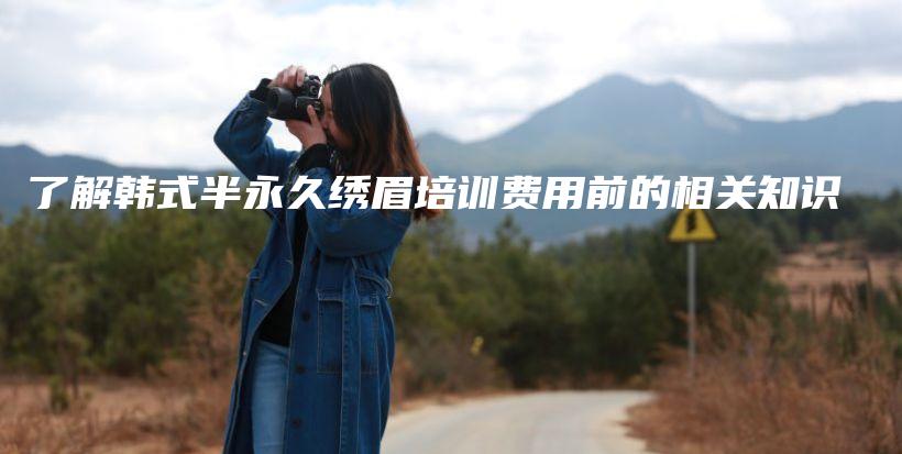 了解韓式半永久繡眉培訓(xùn)費(fèi)用前的相關(guān)知識插圖