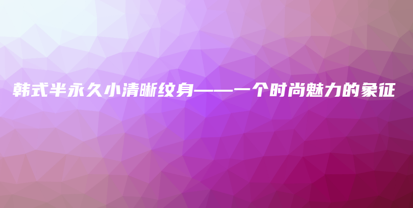 韓式半永久小清晰紋身——一個(gè)時(shí)尚魅力的象征插圖