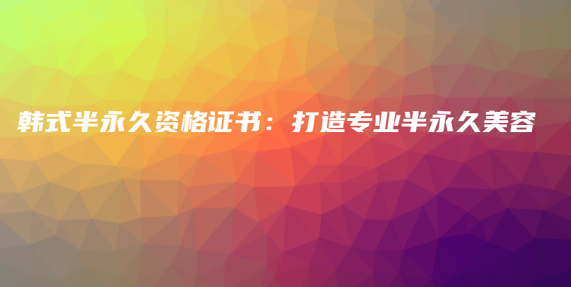 韓式半永久資格證書：打造專業(yè)半永久美容插圖
