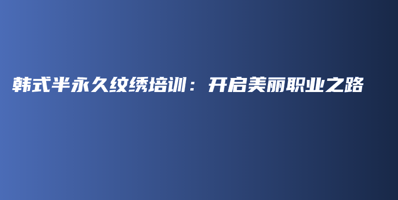 韓式半永久紋繡培訓(xùn)：開(kāi)啟美麗職業(yè)之路插圖