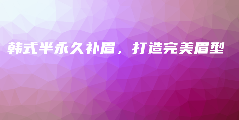 韓式半永久補(bǔ)眉，打造完美眉型插圖