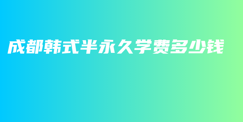 成都韓式半永久學(xué)費(fèi)多少錢插圖