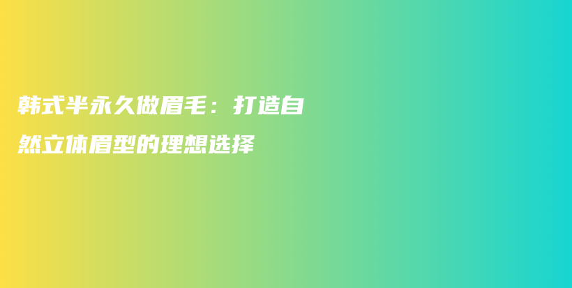 韓式半永久做眉毛：打造自然立體眉型的理想選擇插圖