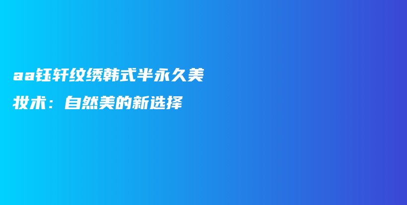 aa鈺軒紋繡韓式半永久美妝術(shù)：自然美的新選擇插圖