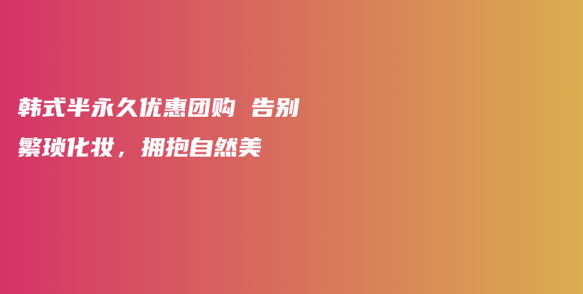 韓式半永久優(yōu)惠團購 告別繁瑣化妝，擁抱自然美插圖
