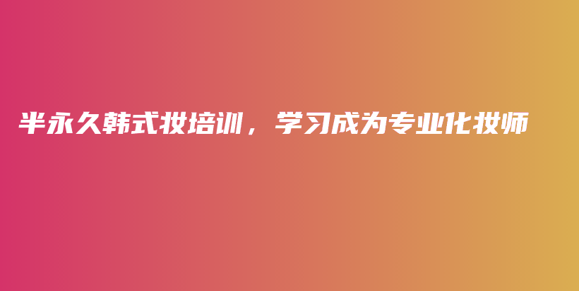 半永久韓式妝培訓(xùn)，學(xué)習(xí)成為專業(yè)化妝師插圖