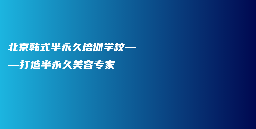 北京韓式半永久培訓(xùn)學(xué)校——打造半永久美容專家插圖
