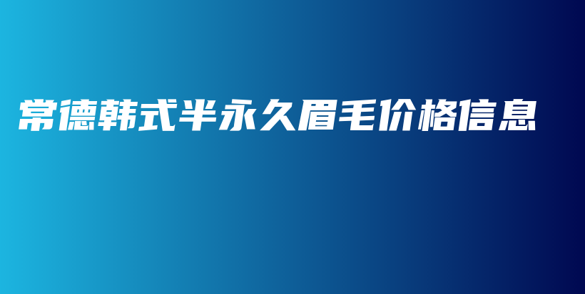 常德韓式半永久眉毛價格信息插圖