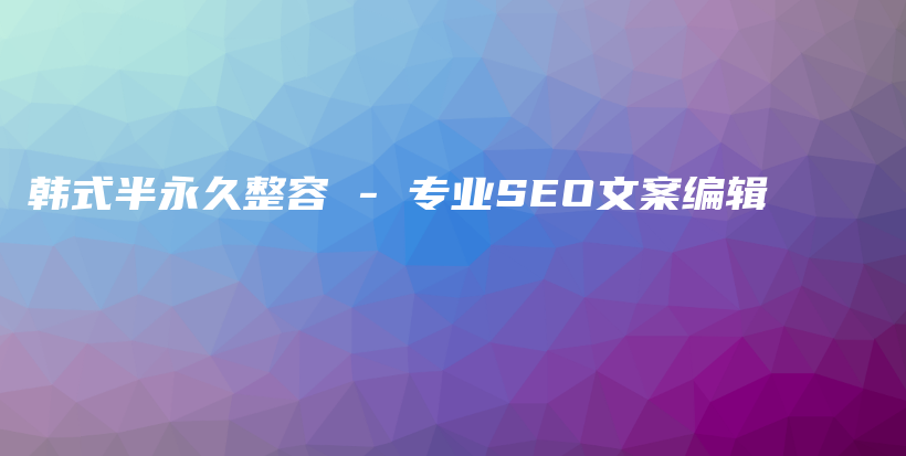 韓式半永久整容 – 專業(yè)SEO文案編輯插圖