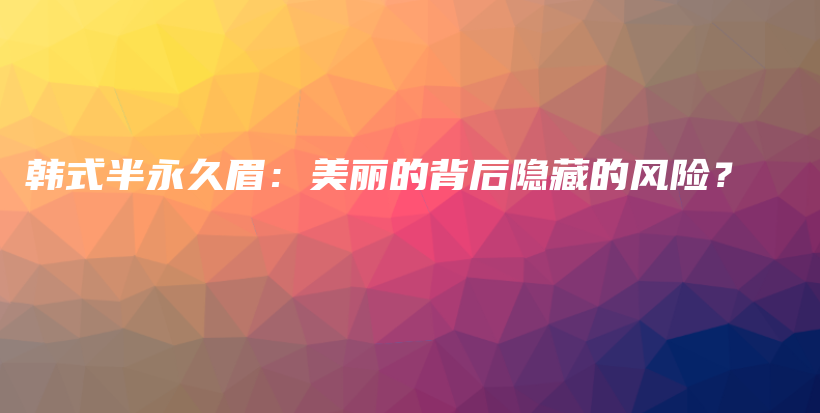 韓式半永久眉：美麗的背后隱藏的風(fēng)險？插圖