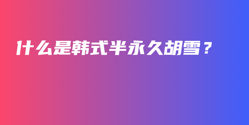 什么是韓式半永久胡雪？插圖