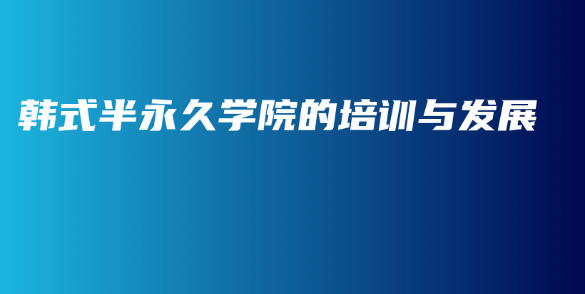 韓式半永久學(xué)院的培訓(xùn)與發(fā)展插圖