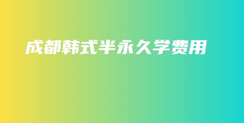 成都韓式半永久學(xué)費(fèi)用插圖