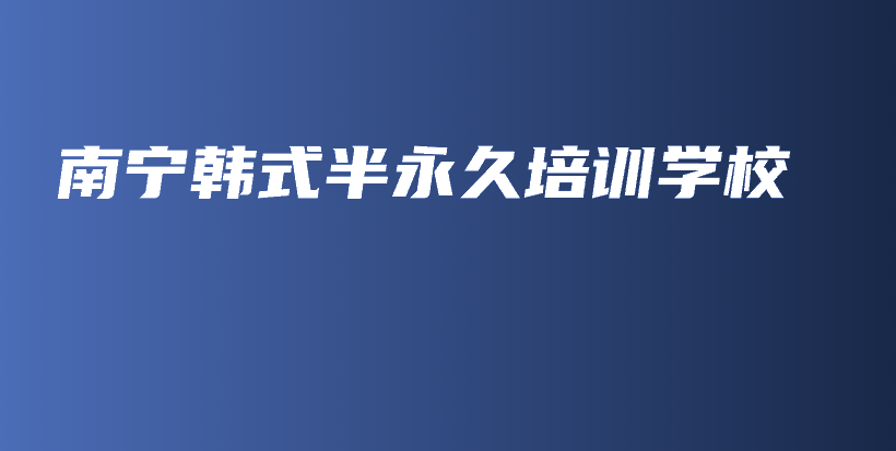 南寧韓式半永久培訓(xùn)學(xué)校插圖