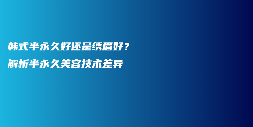 韓式半永久好還是繡眉好？解析半永久美容技術(shù)差異插圖