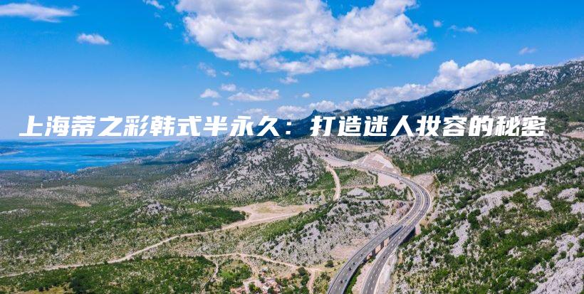 上海蒂之彩韓式半永久：打造迷人妝容的秘密插圖