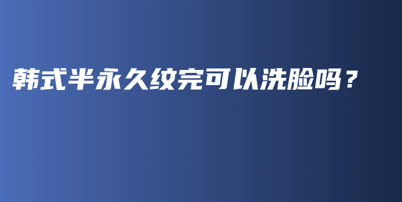 韓式半永久紋完可以洗臉嗎？插圖