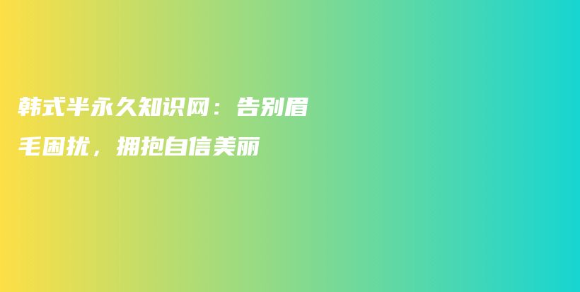 韓式半永久知識網(wǎng)：告別眉毛困擾，擁抱自信美麗插圖