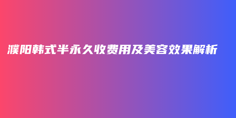 濮陽韓式半永久收費用及美容效果解析插圖