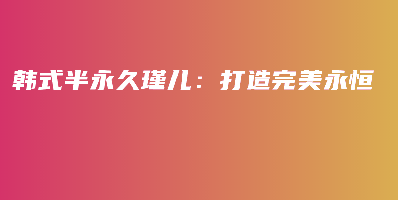 韓式半永久瑾兒：打造完美永恒插圖
