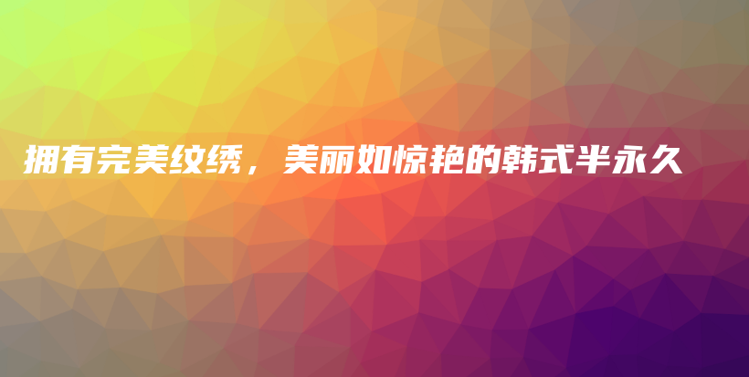 擁有完美紋繡，美麗如驚艷的韓式半永久插圖