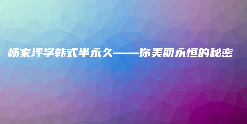 楊家坪學(xué)韓式半永久——你美麗永恒的秘密插圖
